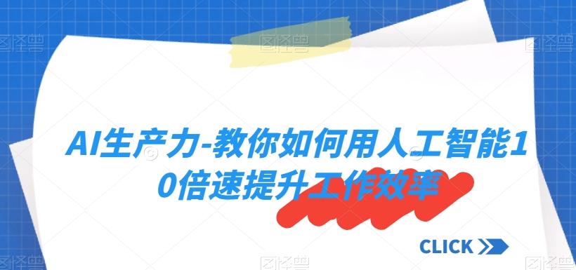 AI生产力-教你如何用人工智能10倍速提升工作效率-翻身站