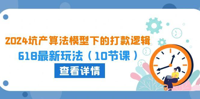 2024坑产算法 模型下的打款逻辑：618最新玩法(10节课-翻身站