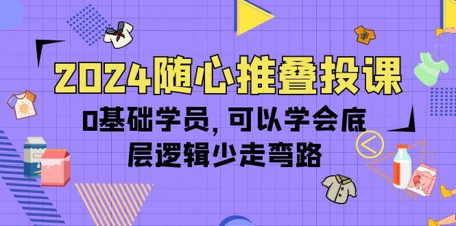 (10017期)2024随心推叠投课，0基础学员，可以学会底层逻辑少走弯路(14节)-翻身站