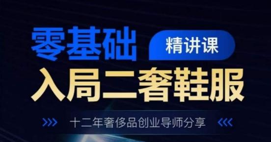 零基础入局二奢鞋服精讲课，十二年奢侈品创业导师分享-翻身站