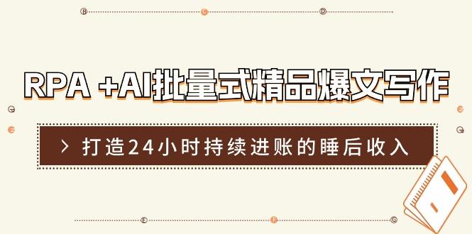RPA +AI批量式 精品爆文写作  日更实操营，打造24小时持续进账的睡后收入-翻身站
