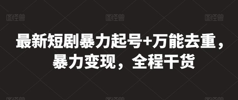 最新短剧暴力起号+万能去重，暴力变现，全程干货【揭秘】-翻身站