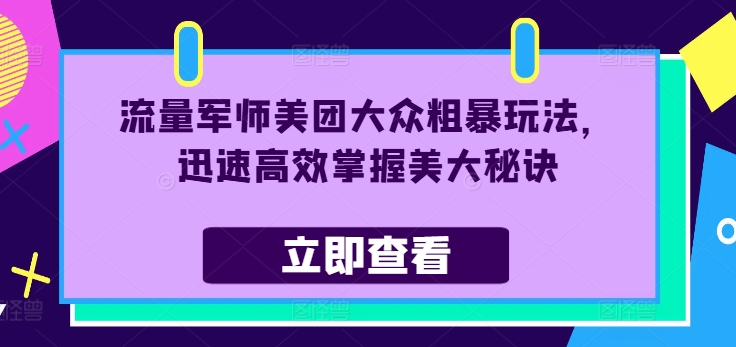 流量军师美团大众粗暴玩法，迅速高效掌握美大秘诀-翻身站