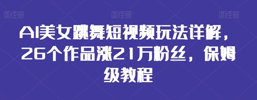 AI美女跳舞短视频玩法详解，26个作品涨21万粉丝，保姆级教程【揭秘】-翻身站