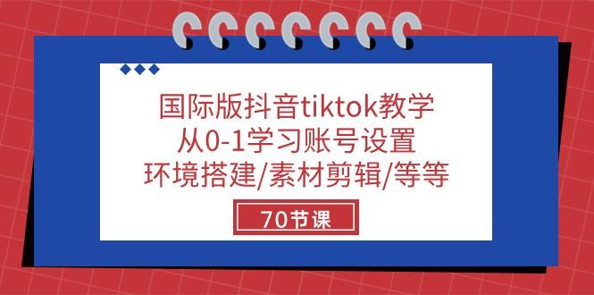 国际版抖音tiktok教学：从0-1学习账号设置/环境搭建/素材剪辑/等等/70节-翻身站