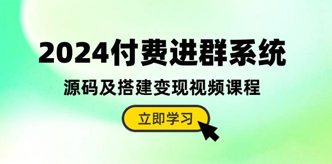 2024付费进群系统，源码及搭建变现视频课程(教程+源码-翻身站