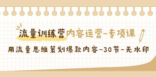 流量训练营之内容运营-专项课，用流量思维策划爆款内容-30节-无水印-翻身站