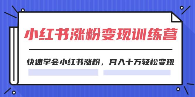 2024小红书涨粉变现训练营，快速学会小红书涨粉，月入十万轻松变现(40节-翻身站