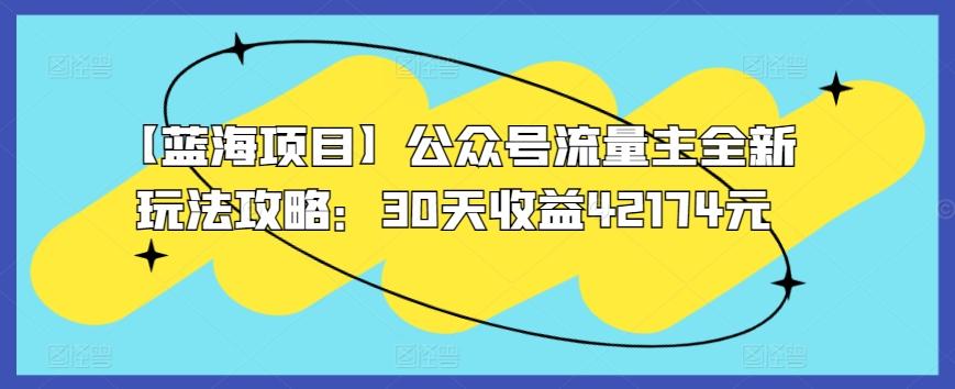 【蓝海项目】公众号流量主全新玩法攻略：30天收益42174元【揭秘】-翻身站