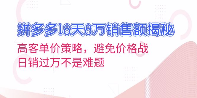 拼多多18天8万销售额揭秘：高客单价策略，避免价格战，日销过万不是难题-翻身站