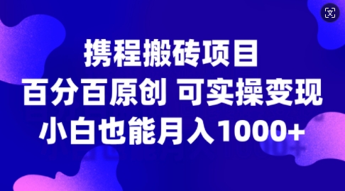 携程搬砖项目，百分百原创，可实操变现，新手小白月入1k+【揭秘】-翻身站