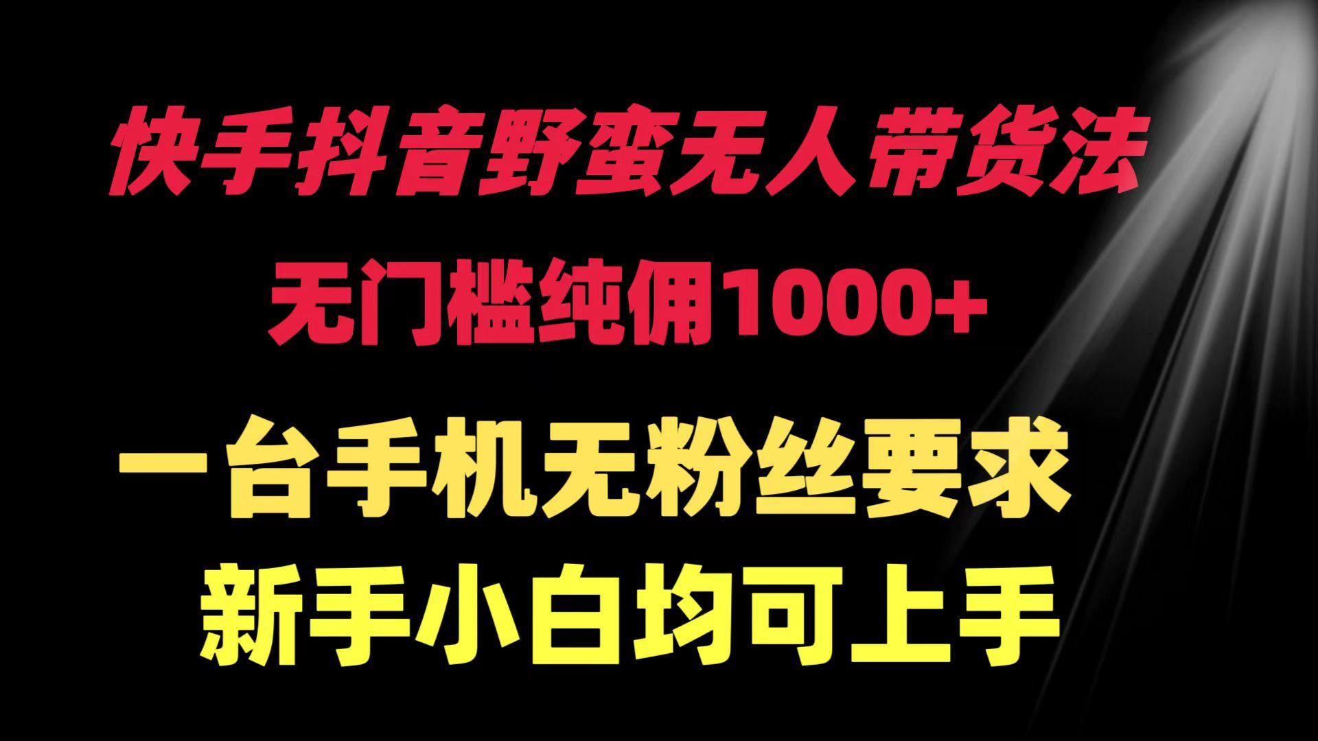 (9552期)快手抖音野蛮无人带货法 无门槛纯佣1000+ 一台手机无粉丝要求新手小白…-翻身站