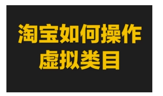 淘宝如何操作虚拟类目，淘宝虚拟类目玩法实操教程-翻身站