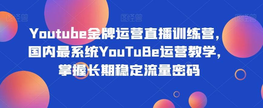 Youtube金牌运营直播训练营，国内最系统YouTuBe运营教学，掌握长期稳定流量密码-翻身站