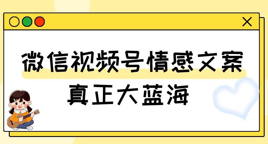 视频号情感文案，真正大蓝海，简单操作，新手小白轻松上手（教程+素材）【揭秘】-翻身站