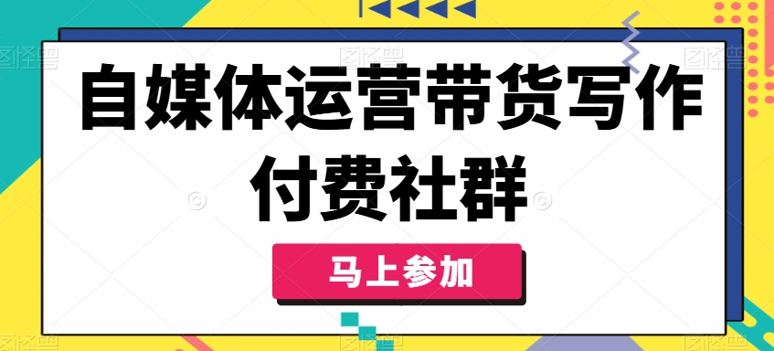 自媒体运营带货写作付费社群，带货是自媒体人必须掌握的能力-翻身站