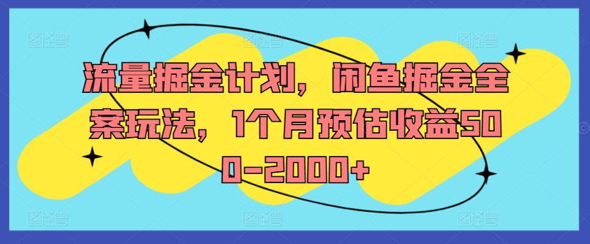 流量掘金计划，闲鱼掘金全案玩法，1个月预估收益500-2000+-翻身站