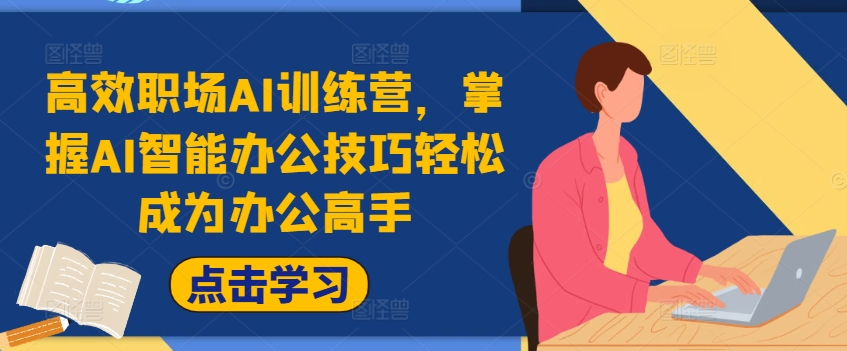 高效职场AI训练营，掌握AI智能办公技巧轻松成为办公高手，提升工作效率!-翻身站