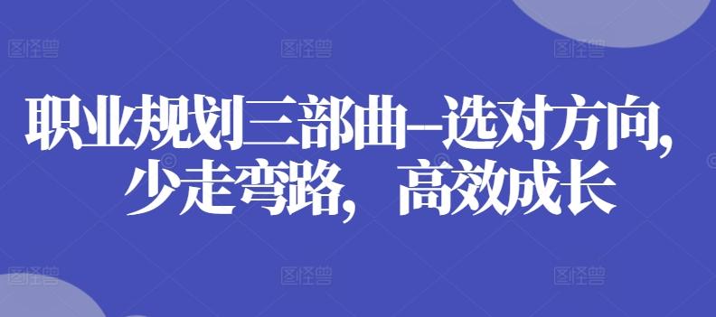 职业规划三部曲–选对方向，少走弯路，高效成长-翻身站