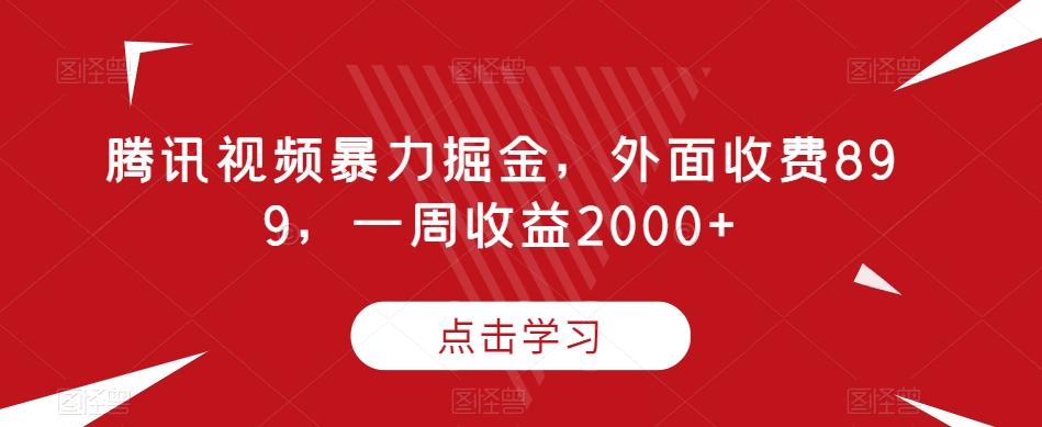 腾讯视频暴力掘金，外面收费899，一周收益2000+【揭秘】-翻身站