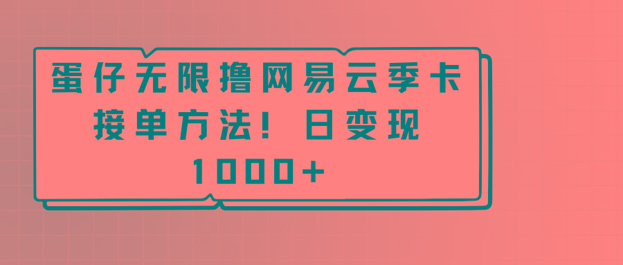 蛋仔无限撸网易云季卡接单方法！日变现1000+-翻身站