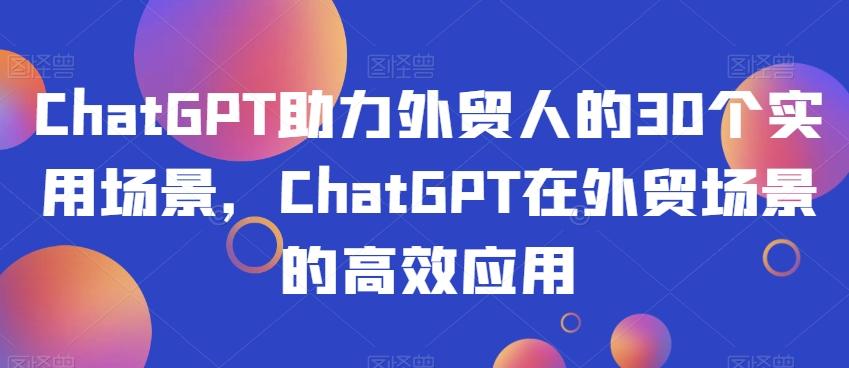 ChatGPT助力外贸人的30个实用场景，ChatGPT在外贸场景的高效应用-翻身站