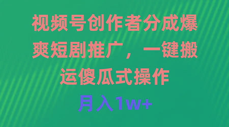 (9531期)视频号创作者分成，爆爽短剧推广，一键搬运，傻瓜式操作，月入1w+-翻身站