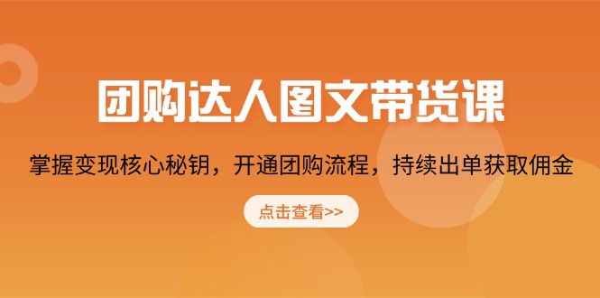 团购 达人图文带货课，掌握变现核心秘钥，开通团购流程，持续出单获取佣金-翻身站