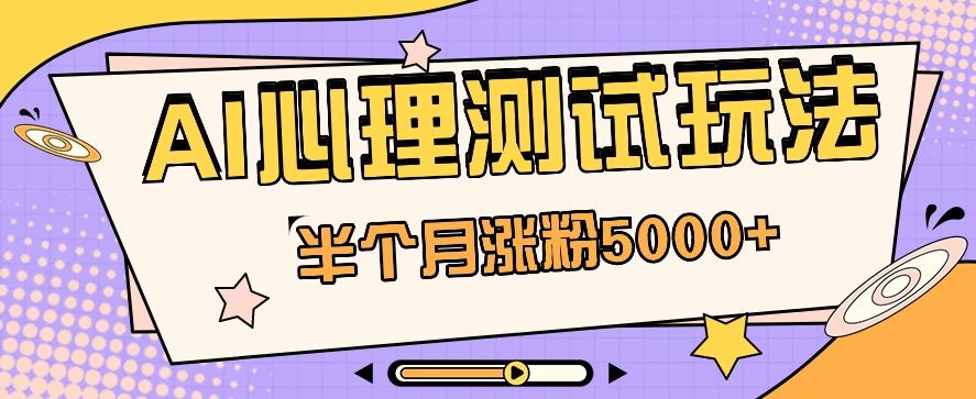 黑马赛道AI心理测试副业思路，半个月涨粉5000+！【视频教程+软件】-翻身站