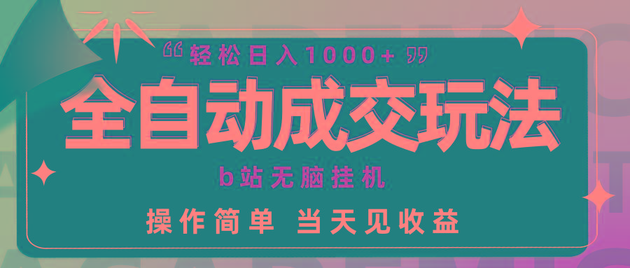 (9453期)全自动成交  b站无脑挂机 小白闭眼操作 轻松日入1000+ 操作简单 当天见收益-翻身站