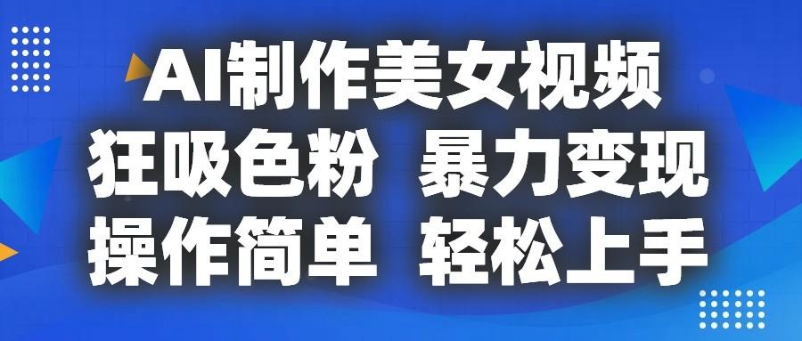 AI制作美女视频，狂吸色粉，暴力变现，操作简单，小白也能轻松上手-翻身站