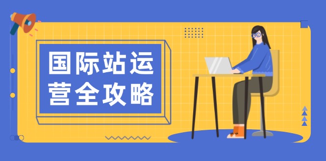 国际站运营全攻略：涵盖日常运营到数据分析，助力打造高效运营思路-翻身站