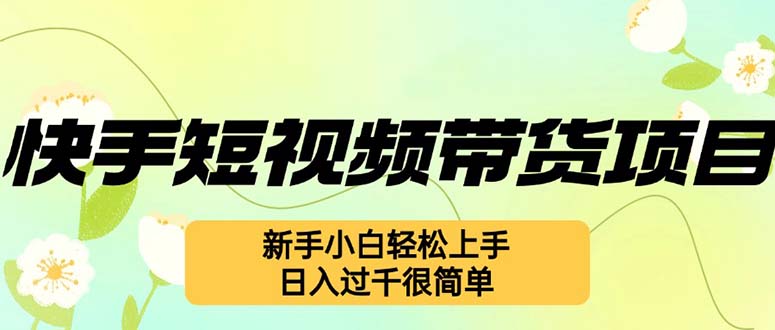 快手短视频带货项目，最新玩法 新手小白轻松上手，日入过千很简单-翻身站