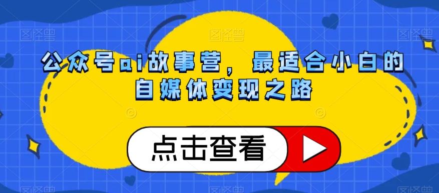 公众号ai故事营，最适合小白的自媒体变现之路-翻身站