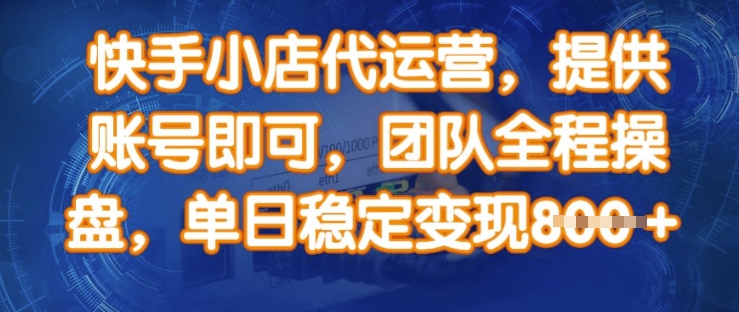快手小店代运营，提供账号即可，团队全程操盘，单日稳定变现8张【揭秘】-翻身站