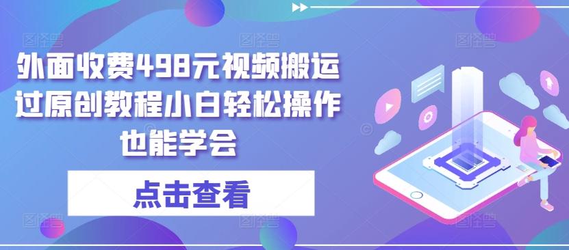 外面收费498元视频搬运过原创教程小白轻松操作也能学会【揭秘】-翻身站