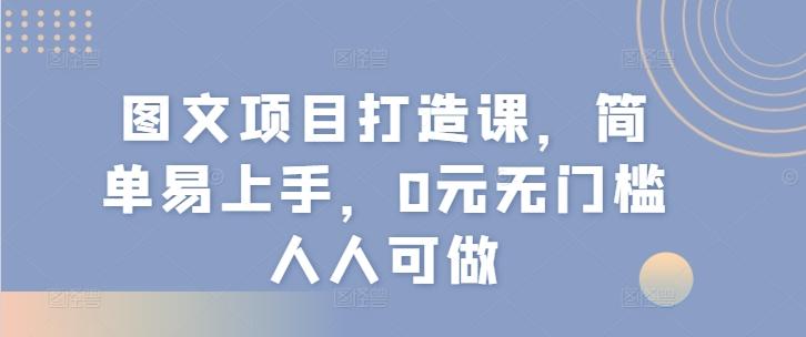 图文项目打造课，简单易上手，0元无门槛人人可做-翻身站