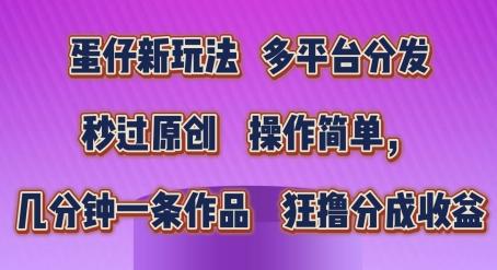 蛋仔新玩法，多平台分发，秒过原创，操作简单，几分钟一条作品，狂撸分成收益【揭秘】-翻身站