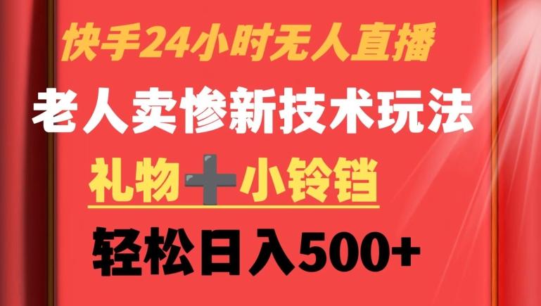 快手24小时无人直播，老人卖惨最新技术玩法，礼物+小铃铛，轻松日入500+【揭秘】-翻身站