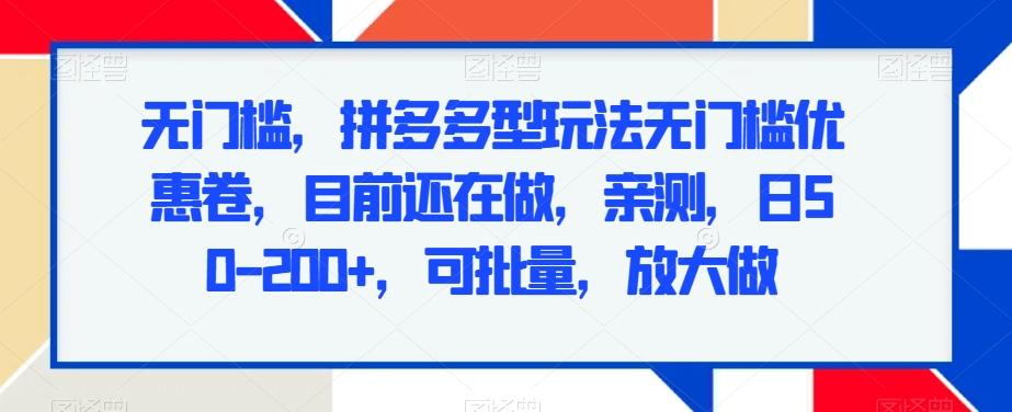 无门槛，拼多多型玩法无门槛优惠卷，目前还在做，亲测，日50-200+，可批量，放大做-翻身站