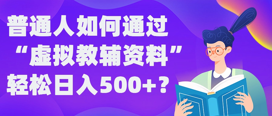 普通人如何通过“虚拟教辅”资料轻松日入500+?揭秘稳定玩法-翻身站