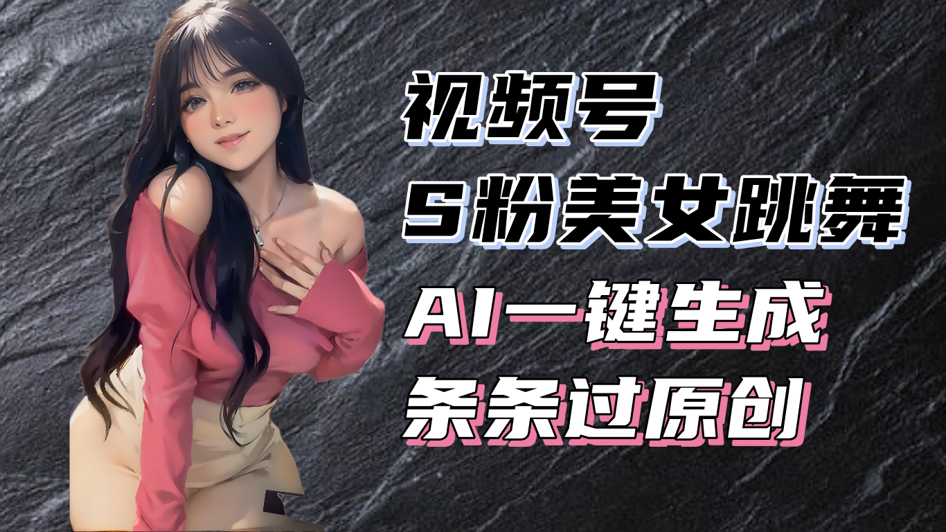 揭秘视频号S粉美女跳舞赛道，一键生成原创视频，收益翻倍！-翻身站