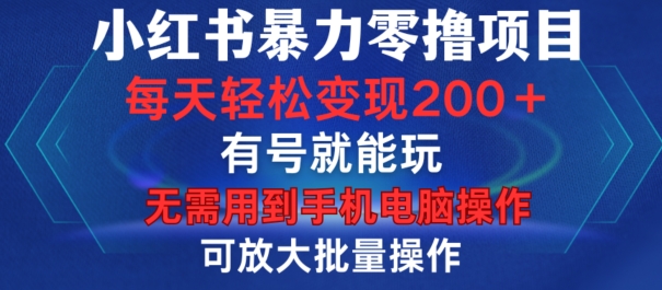 小红书暴力零撸项目，有号就能玩，单号每天变现1到15元，可放大批量操作，无需手机电脑操作【揭秘】-翻身站