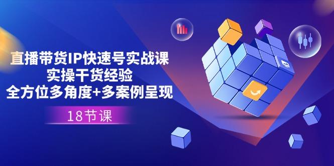 直播带货IP快速号实战课，实操干货经验+全方位多角度+多案例呈现(18节-翻身站