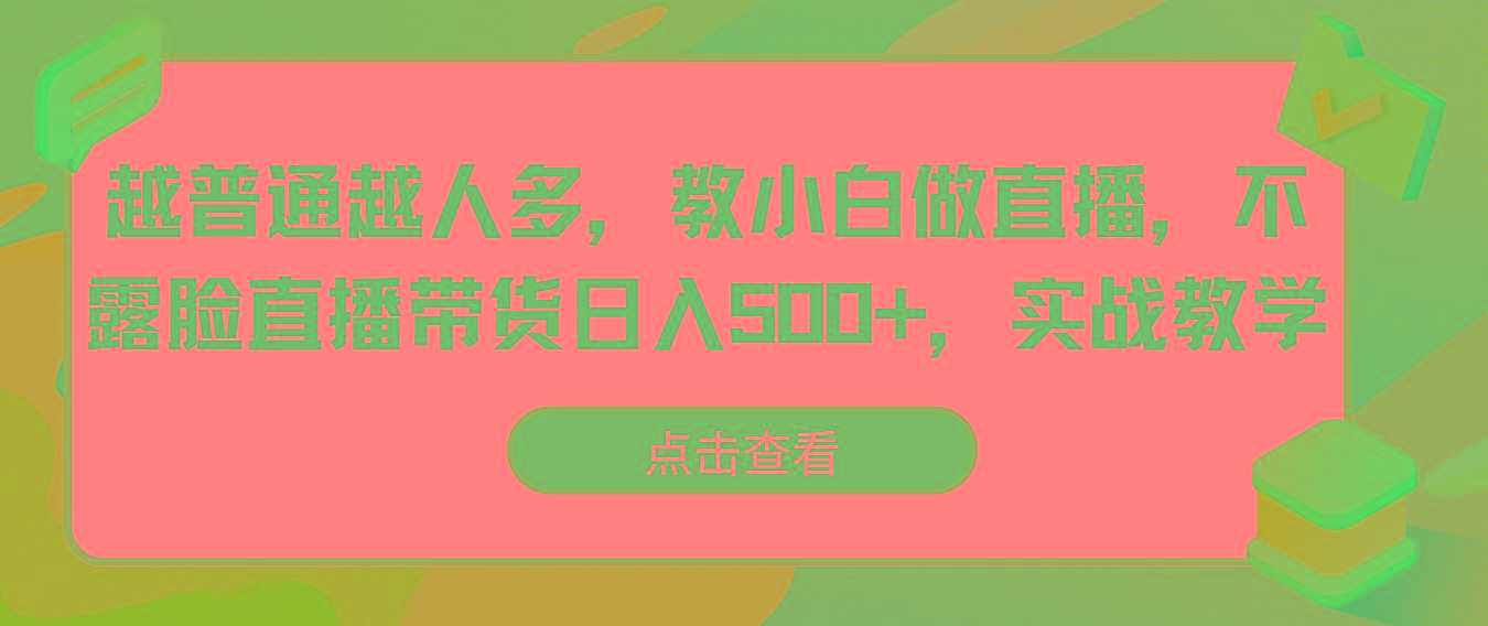 越普通越人多，教小白做直播，不露脸直播带货日入500+，实战教学-翻身站