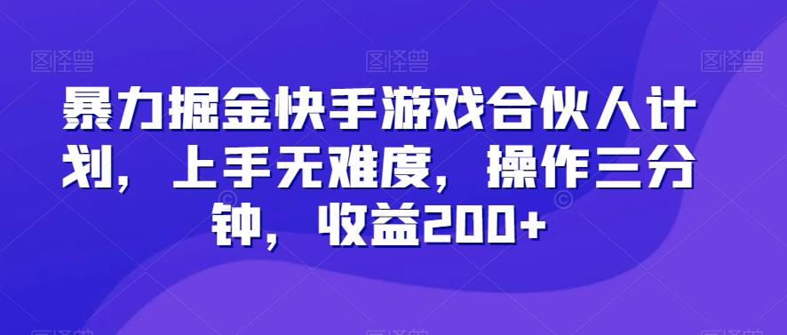 暴力掘金快手游戏合伙人计划，上手无难度，操作三分钟，收益200+-翻身站