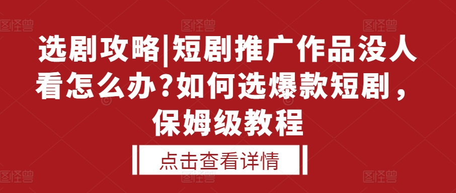选剧攻略|短剧推广作品没人看怎么办?如何选爆款短剧，保姆级教程-翻身站
