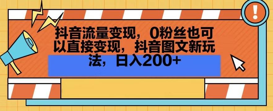 抖音流量变现，0粉丝也可以直接变现，抖音图文新玩法，日入200+【揭秘】-翻身站