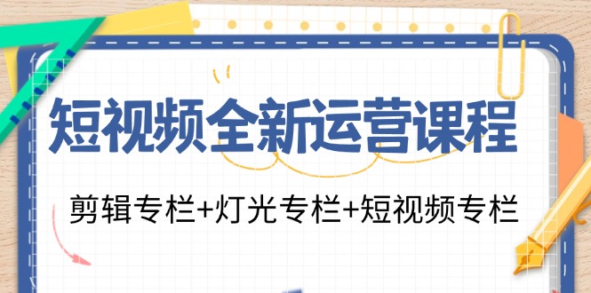 短视频全新运营课程：剪辑专栏+灯光专栏+短视频专栏(23节课)-翻身站