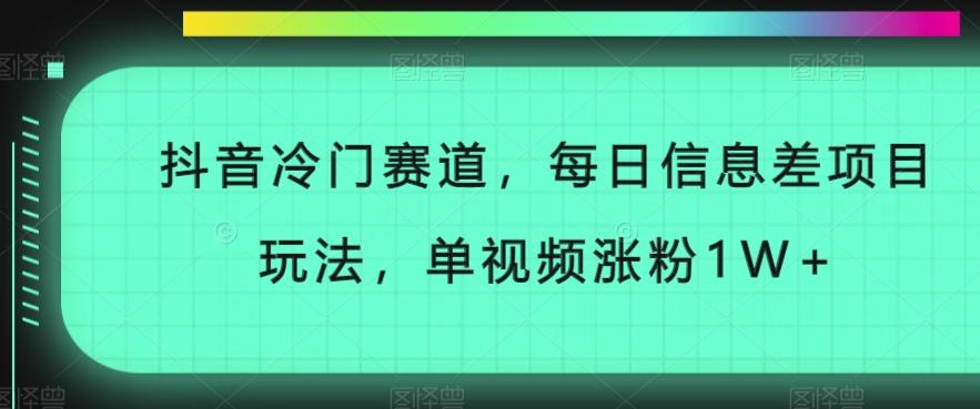 抖音冷门赛道，每日信息差项目玩法，单视频涨粉1W+-翻身站